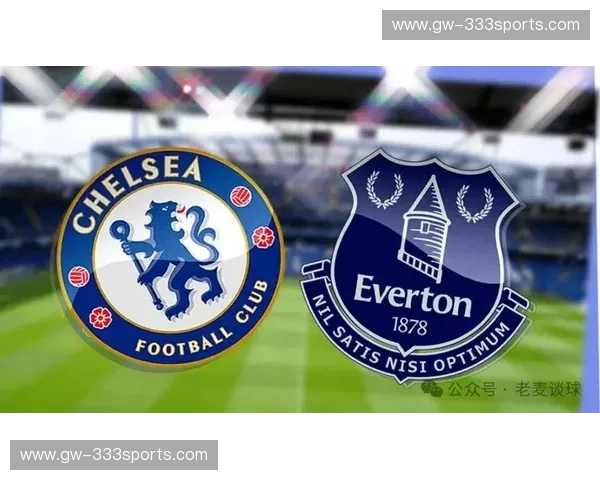 蓝军烽火，太妃糖的决绝——埃弗顿vs切尔西，一场不止于胜负的德比